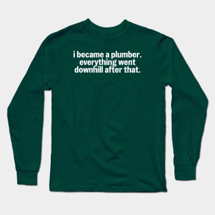 I Became a Plumber Everything Going Downhill Plumbing Humor Long Sleeve T-Shirt